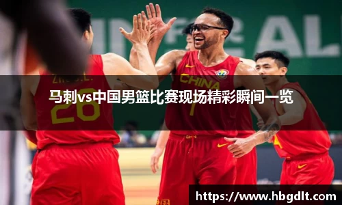 马刺vs中国男篮比赛现场精彩瞬间一览