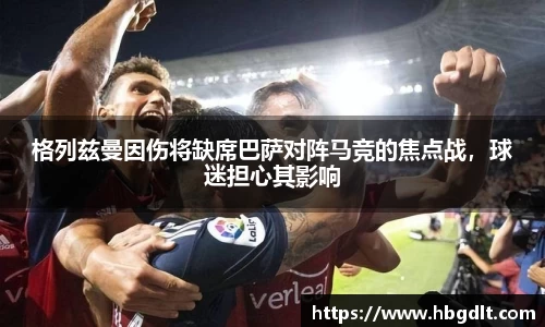 格列兹曼因伤将缺席巴萨对阵马竞的焦点战，球迷担心其影响