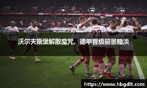 沃尔夫斯堡解散魔咒，德甲晋级前景黯淡