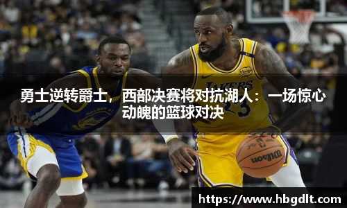 勇士逆转爵士，西部决赛将对抗湖人：一场惊心动魄的篮球对决
