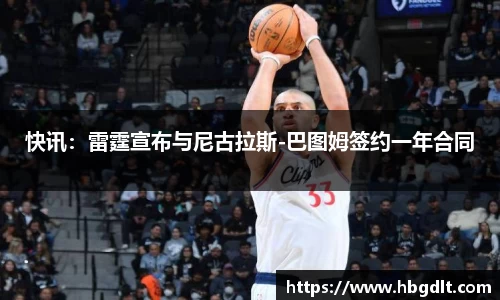 快讯：雷霆宣布与尼古拉斯-巴图姆签约一年合同