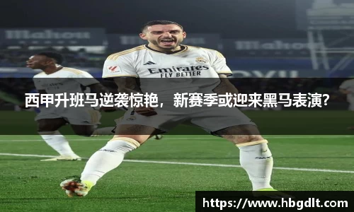 西甲升班马逆袭惊艳，新赛季或迎来黑马表演？