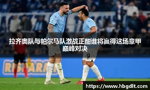 拉齐奥队与帕尔马队激战正酣谁将赢得这场意甲巅峰对决