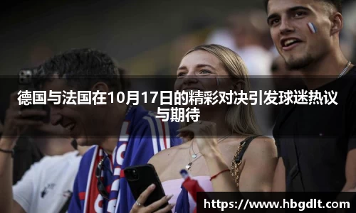 德国与法国在10月17日的精彩对决引发球迷热议与期待