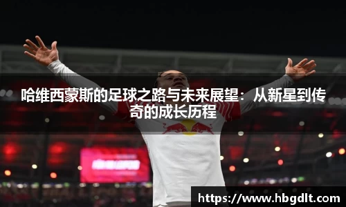 哈维西蒙斯的足球之路与未来展望：从新星到传奇的成长历程