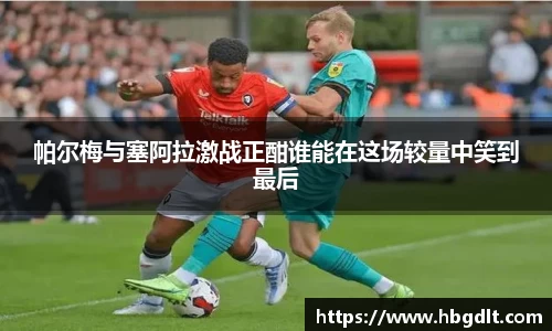 帕尔梅与塞阿拉激战正酣谁能在这场较量中笑到最后