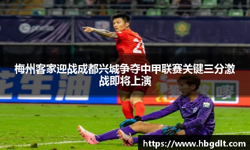 梅州客家迎战成都兴城争夺中甲联赛关键三分激战即将上演