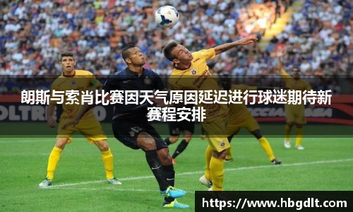 朗斯与索肖比赛因天气原因延迟进行球迷期待新赛程安排