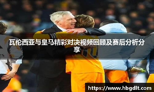 瓦伦西亚与皇马精彩对决视频回顾及赛后分析分享