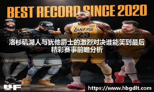 洛杉矶湖人与犹他爵士的激烈对决谁能笑到最后精彩赛事前瞻分析