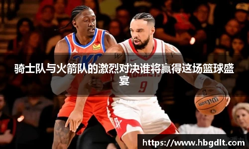 骑士队与火箭队的激烈对决谁将赢得这场篮球盛宴