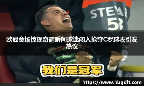 欧冠赛场惊现奇葩瞬间球迷闯入抢夺C罗球衣引发热议