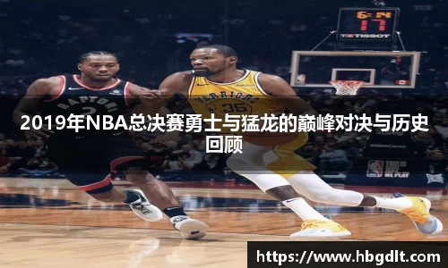2019年NBA总决赛勇士与猛龙的巅峰对决与历史回顾