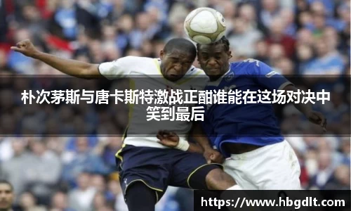 朴次茅斯与唐卡斯特激战正酣谁能在这场对决中笑到最后