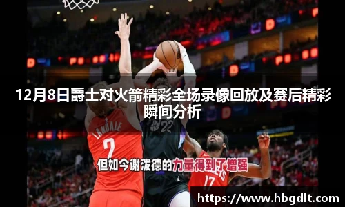 12月8日爵士对火箭精彩全场录像回放及赛后精彩瞬间分析