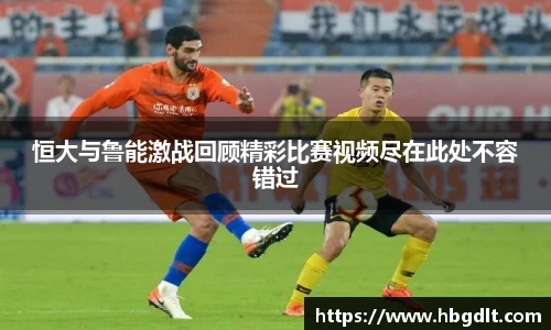 恒大与鲁能激战回顾精彩比赛视频尽在此处不容错过