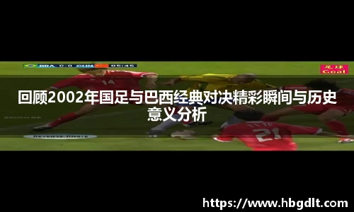 回顾2002年国足与巴西经典对决精彩瞬间与历史意义分析