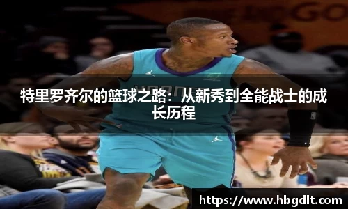 特里罗齐尔的篮球之路：从新秀到全能战士的成长历程