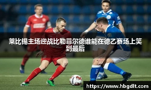 莱比锡主场迎战比勒菲尔德谁能在德乙赛场上笑到最后