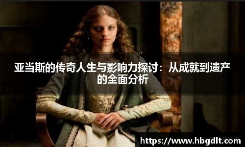 亚当斯的传奇人生与影响力探讨：从成就到遗产的全面分析