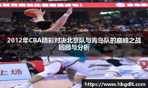 2012年CBA精彩对决北京队与青岛队的巅峰之战回顾与分析