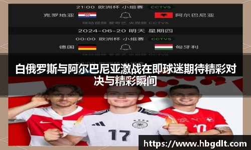 白俄罗斯与阿尔巴尼亚激战在即球迷期待精彩对决与精彩瞬间