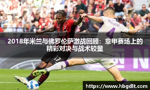 2018年米兰与佛罗伦萨激战回顾：意甲赛场上的精彩对决与战术较量