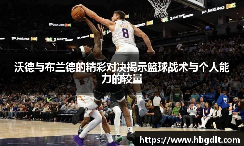 沃德与布兰德的精彩对决揭示篮球战术与个人能力的较量
