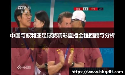 中国与叙利亚足球赛精彩直播全程回顾与分析