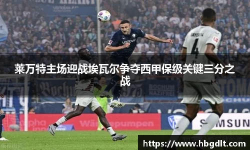 莱万特主场迎战埃瓦尔争夺西甲保级关键三分之战
