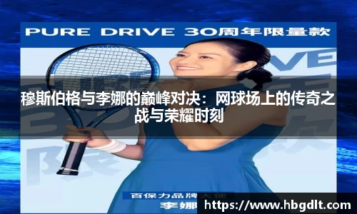 穆斯伯格与李娜的巅峰对决：网球场上的传奇之战与荣耀时刻