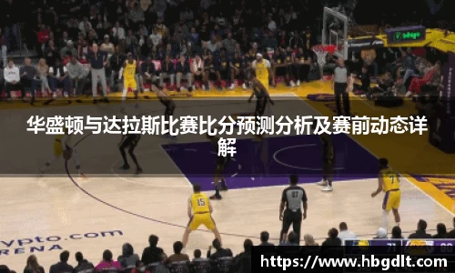 华盛顿与达拉斯比赛比分预测分析及赛前动态详解