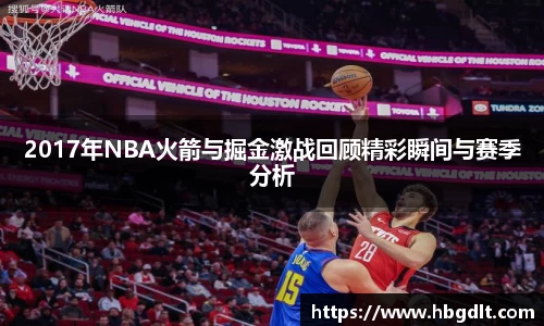 2017年NBA火箭与掘金激战回顾精彩瞬间与赛季分析