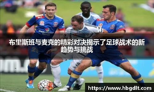 布里斯班与麦克的精彩对决揭示了足球战术的新趋势与挑战