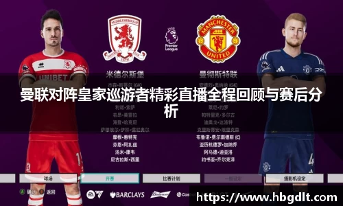 曼联对阵皇家巡游者精彩直播全程回顾与赛后分析